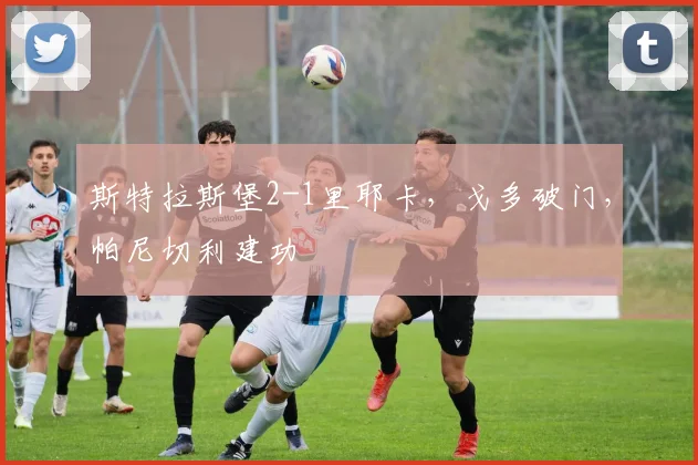 斯特拉斯堡2-1里耶卡，戈多破门，帕尼切利建功